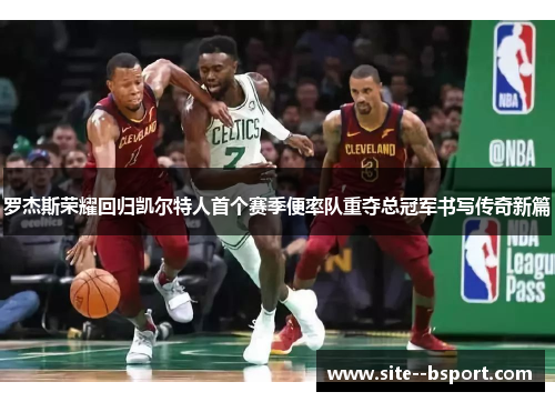 罗杰斯荣耀回归凯尔特人首个赛季便率队重夺总冠军书写传奇新篇