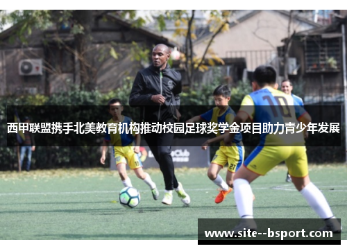 西甲联盟携手北美教育机构推动校园足球奖学金项目助力青少年发展