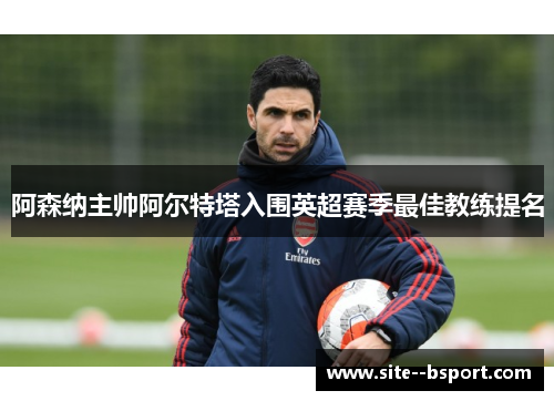 阿森纳主帅阿尔特塔入围英超赛季最佳教练提名