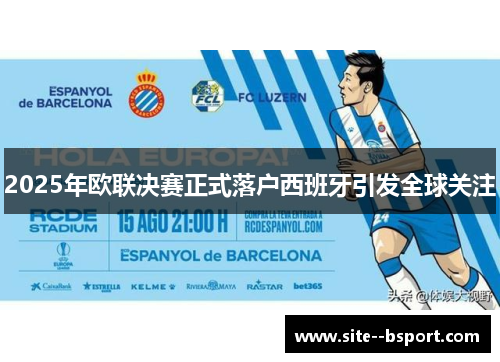 2025年欧联决赛正式落户西班牙引发全球关注