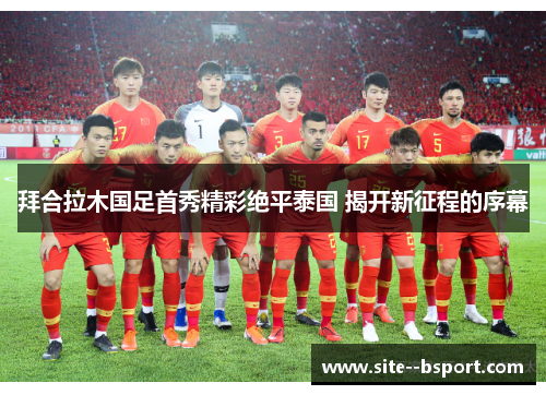 拜合拉木国足首秀精彩绝平泰国 揭开新征程的序幕
