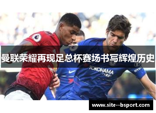 曼联荣耀再现足总杯赛场书写辉煌历史