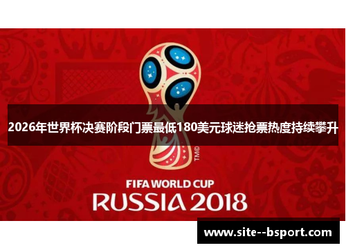2026年世界杯决赛阶段门票最低180美元球迷抢票热度持续攀升