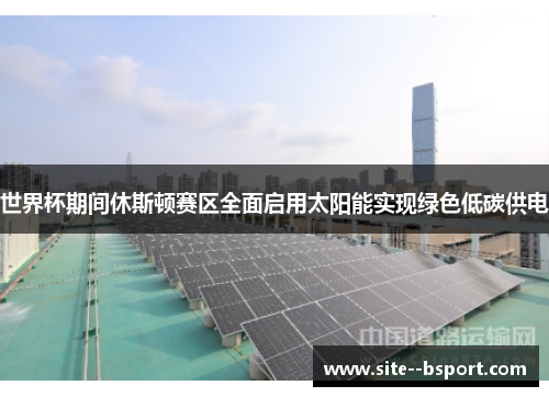 世界杯期间休斯顿赛区全面启用太阳能实现绿色低碳供电