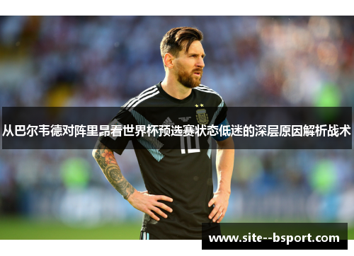 从巴尔韦德对阵里昂看世界杯预选赛状态低迷的深层原因解析战术