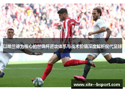 以哈兰德为核心的世俱杯进攻体系与战术价值深度解析现代足球